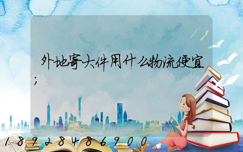 外地寄大件用什么物流便宜