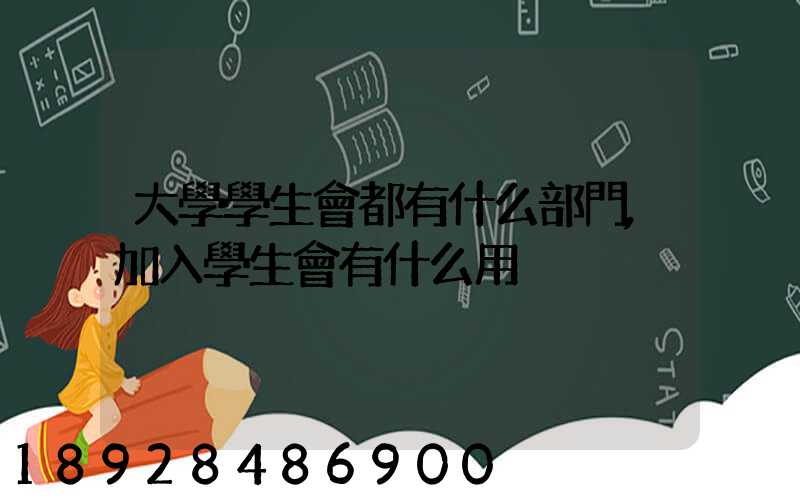 大學學生會都有什么部門,加入學生會有什么用