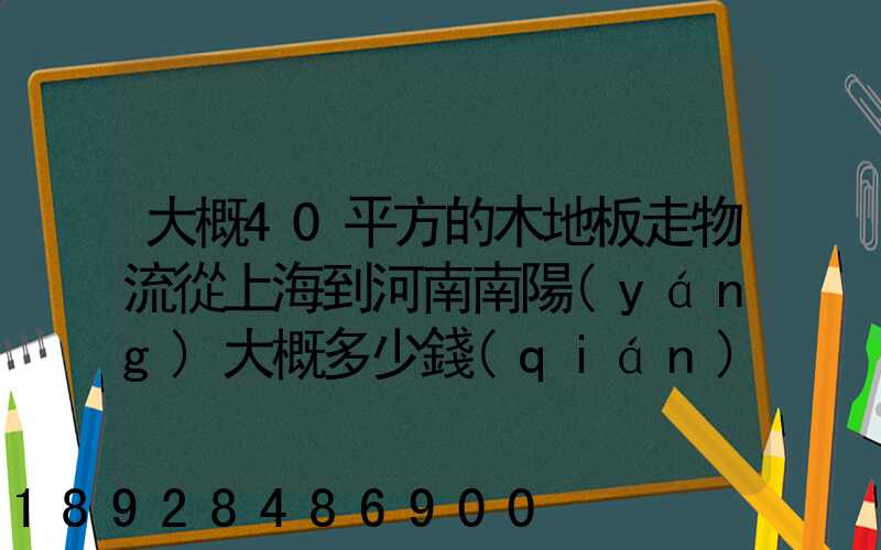 大概40平方的木地板走物流從上海到河南南陽(yáng)大概多少錢(qián)