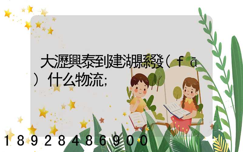 大瀝興泰到建湖縣發(fā)什么物流