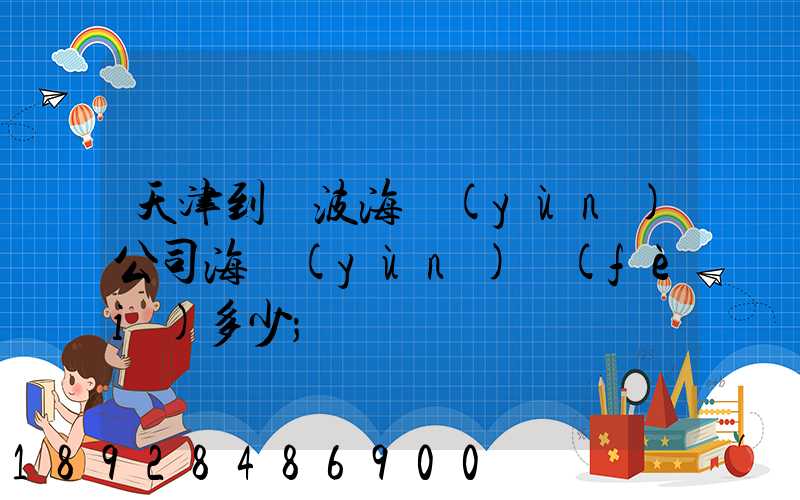 天津到寧波海運(yùn)公司海運(yùn)費(fèi)多少