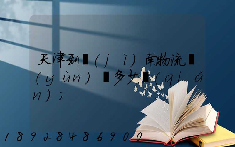 天津到濟(jì)南物流運(yùn)輸多少錢(qián)