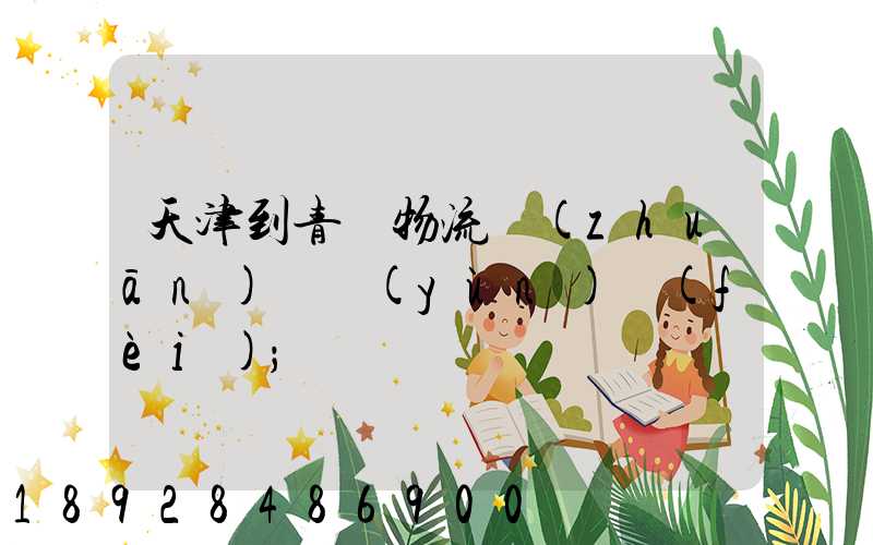 天津到青島物流專(zhuān)線運(yùn)費(fèi)