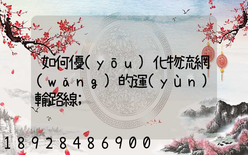 如何優(yōu)化物流網(wǎng)的運(yùn)輸路線