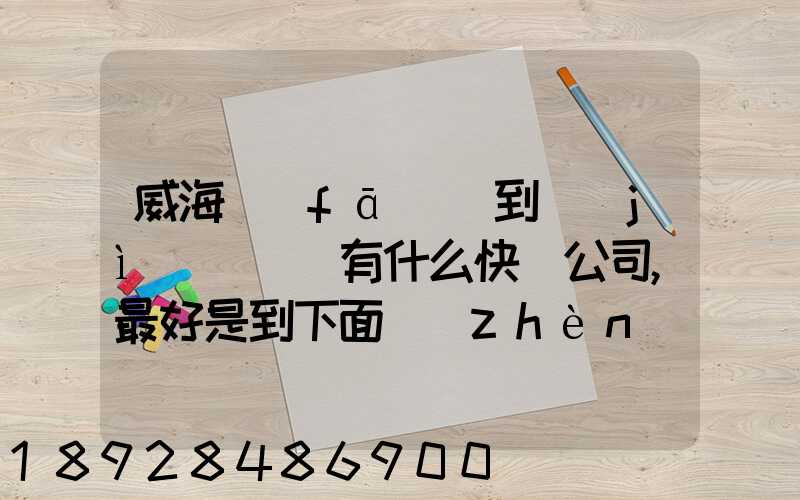 威海發(fā)貨到濟(jì)寧魚臺有什么快遞公司,最好是到下面鎮(zhèn)的。就是到家門口的...