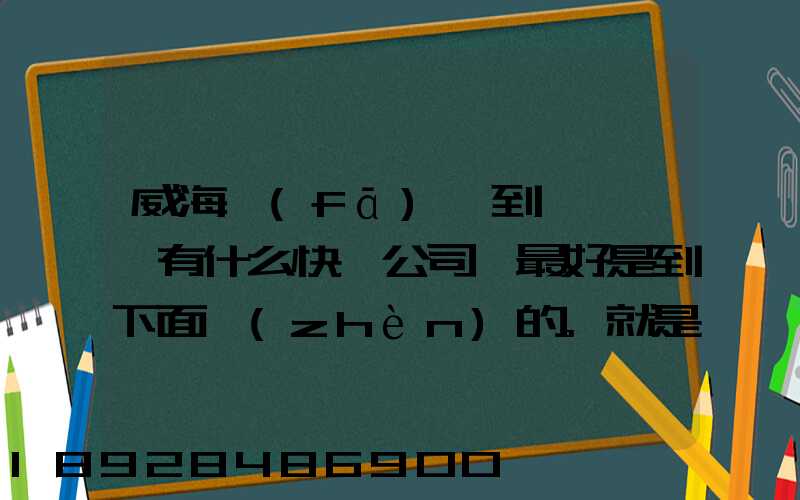 威海發(fā)貨到濟寧魚臺有什么快遞公司,最好是到下面鎮(zhèn)的。就是到家門口的...