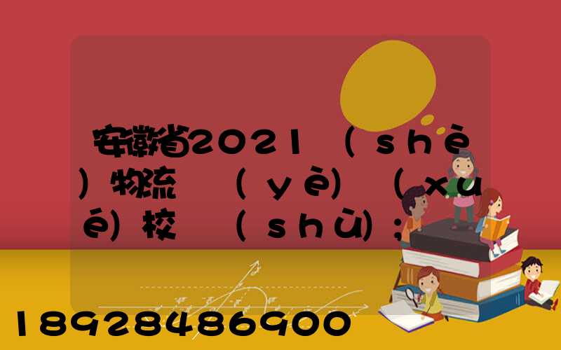 安徽省2021設(shè)物流專業(yè)學(xué)校個數(shù)
