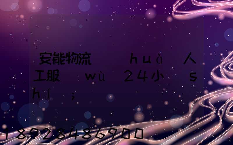 安能物流電話(huà)人工服務(wù)24小時(shí)