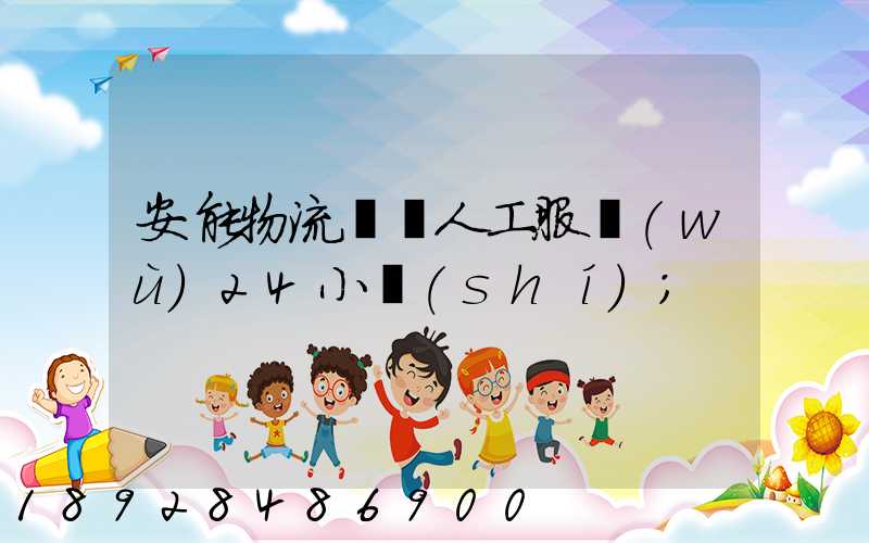 安能物流電話人工服務(wù)24小時(shí)