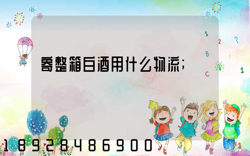 寄整箱白酒用什么物流