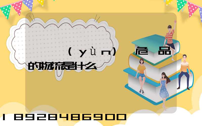 專門運(yùn)輸危險品的物流是什么