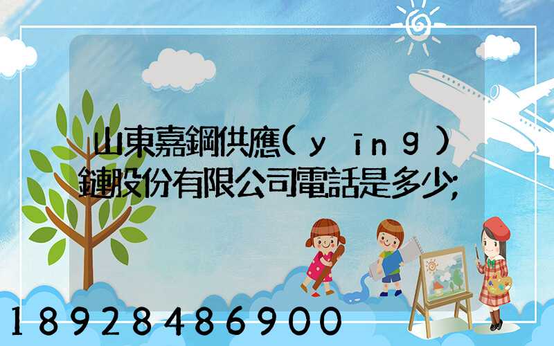 山東嘉鋼供應(yīng)鏈股份有限公司電話是多少