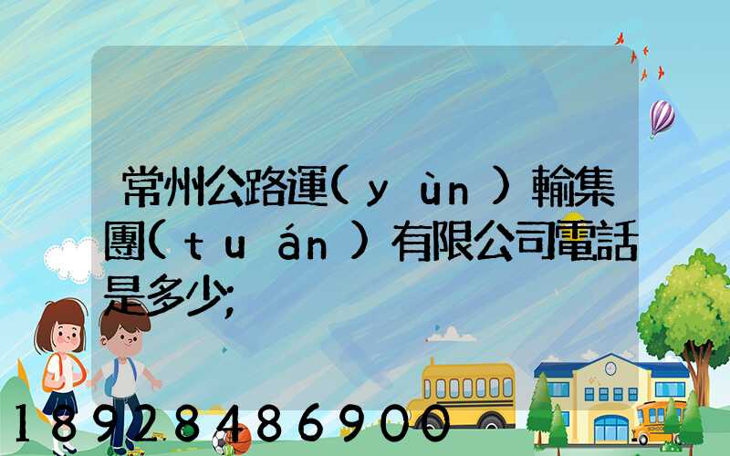 常州公路運(yùn)輸集團(tuán)有限公司電話是多少