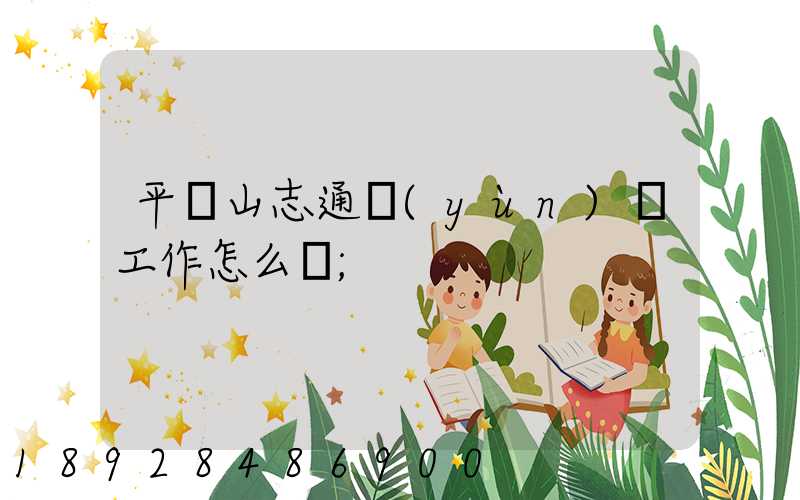 平頂山志通運(yùn)輸工作怎么樣
