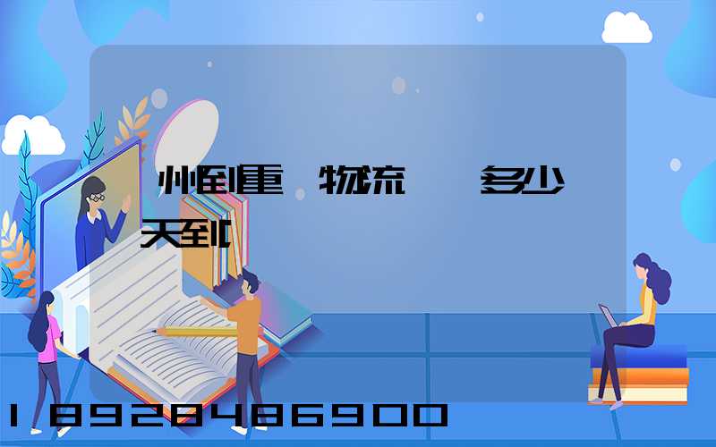 廣州到重慶物流專線多少錢幾天到