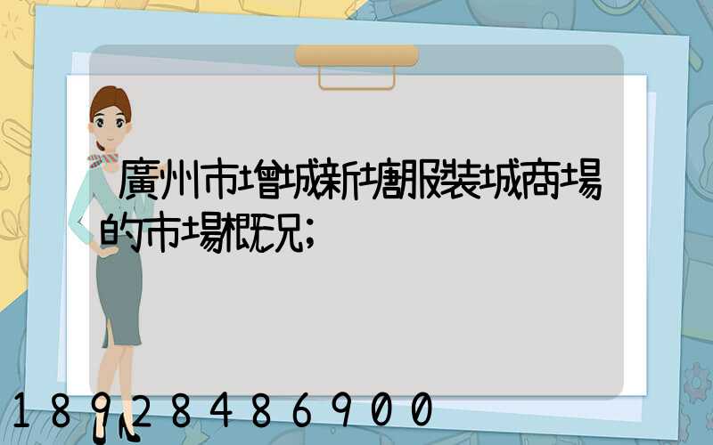 廣州市增城新塘服裝城商場的市場概況