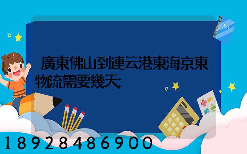 廣東佛山到連云港東海京東物流需要幾天
