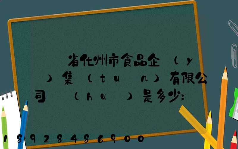 廣東省化州市食品企業(yè)集團(tuán)有限公司電話(huà)是多少