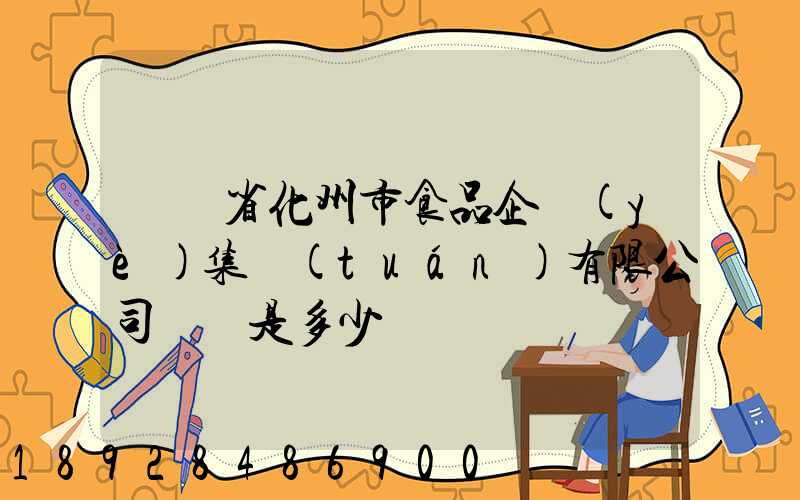 廣東省化州市食品企業(yè)集團(tuán)有限公司電話是多少