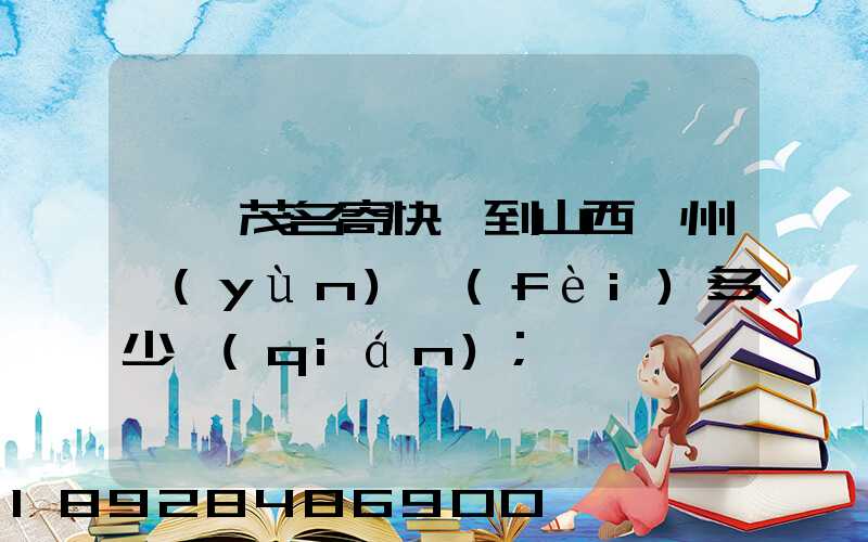 廣東茂名寄快遞到山西忻州運(yùn)費(fèi)多少錢(qián)