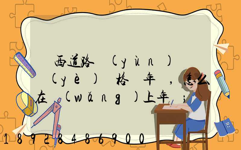 廣西道路運(yùn)輸從業(yè)資格證年審,怎么在網(wǎng)上年審