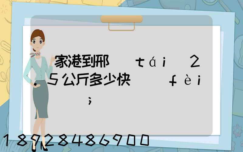 張家港到邢臺(tái)2.5公斤多少快遞費(fèi)寶寶車