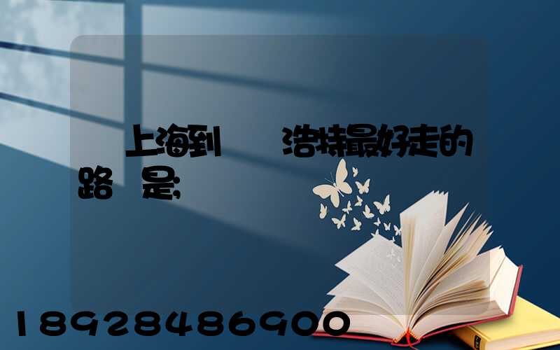 從上海到烏蘭浩特最好走的路線是