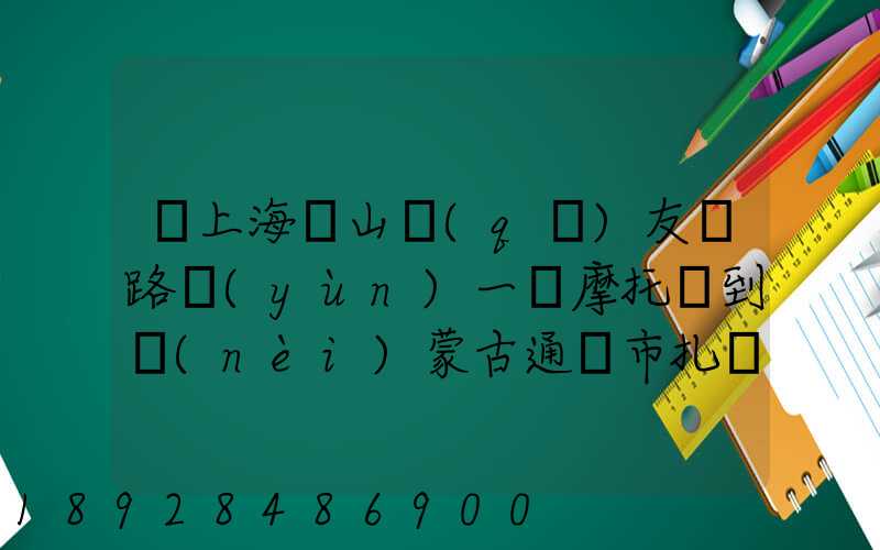 從上海寶山區(qū)友誼路運(yùn)一輛摩托車到內(nèi)蒙古通遼市扎魯特旗需要多少錢...