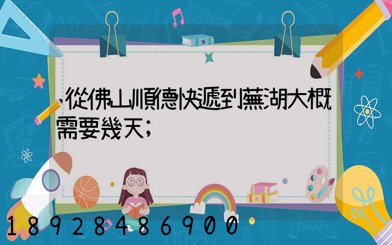 從佛山順德快遞到蕪湖大概需要幾天