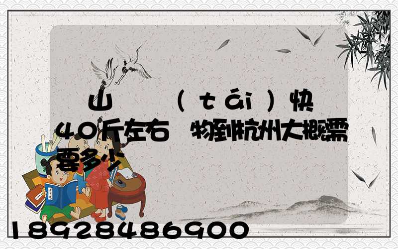 從山東煙臺(tái)快遞40斤左右貨物到杭州大概需要多少錢