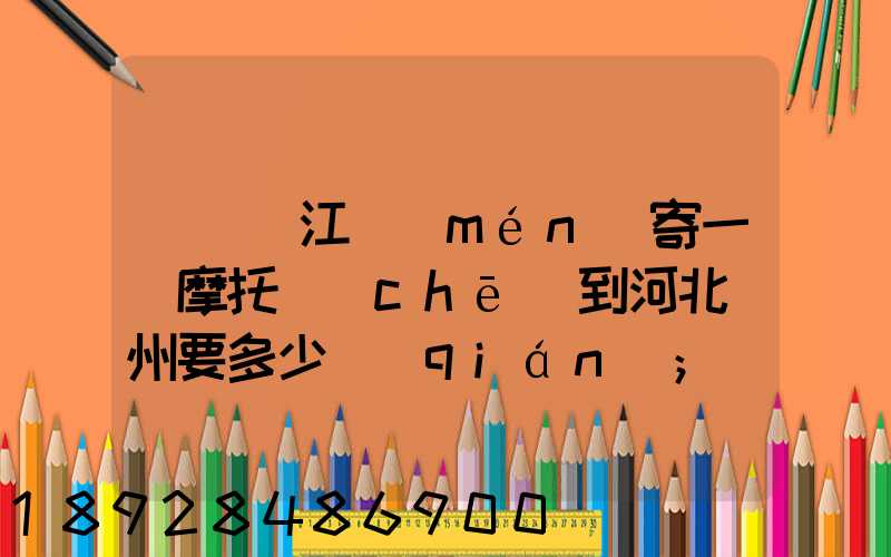 從廣東江門(mén)寄一輛摩托車(chē)到河北滄州要多少錢(qián)