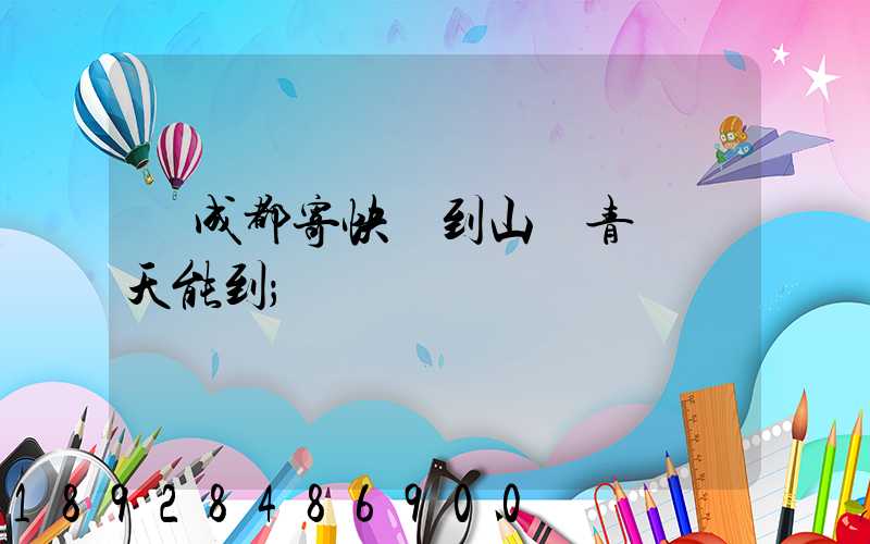 從成都寄快遞到山東青島幾天能到