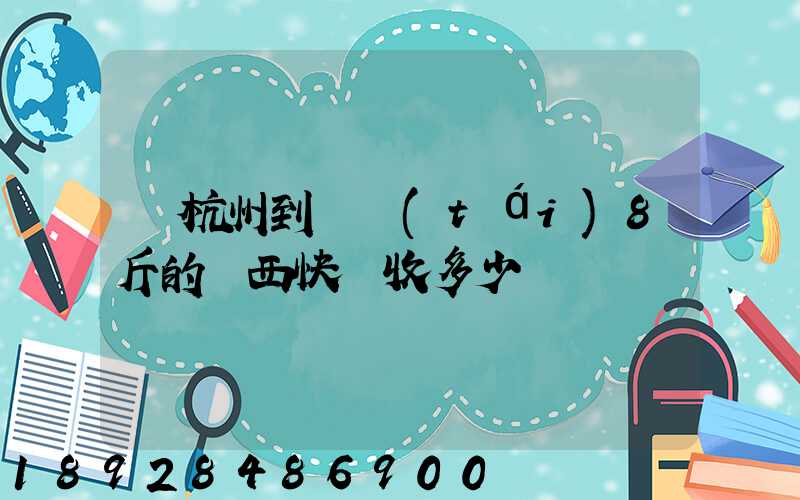從杭州到煙臺(tái)8斤的東西快遞收多少錢