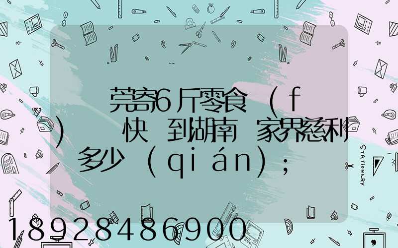 從東莞寄6斤零食發(fā)順豐快遞到湖南張家界慈利縣多少錢(qián)