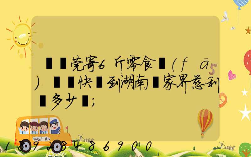 從東莞寄6斤零食發(fā)順豐快遞到湖南張家界慈利縣多少錢