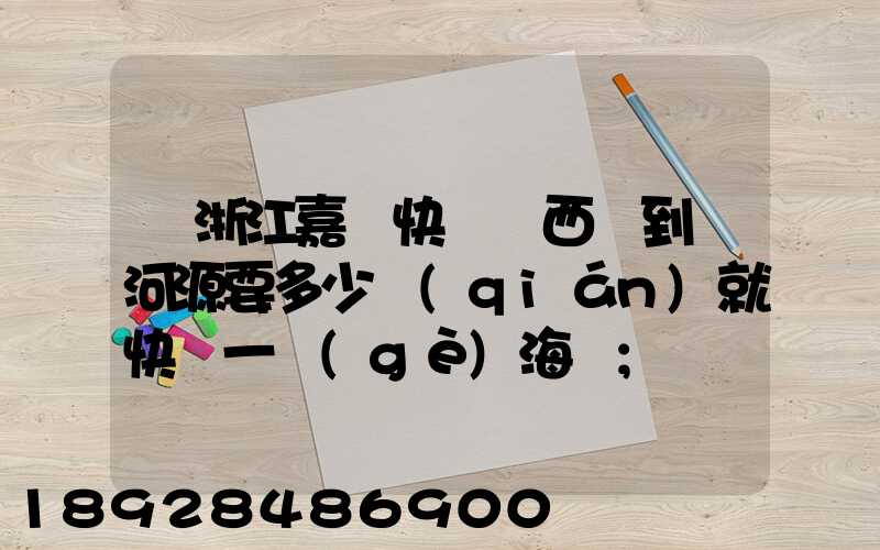 從浙江嘉興快遞東西廣到東河源要多少錢(qián)就快遞一個(gè)海寶