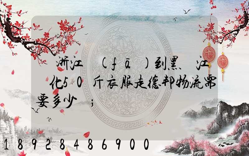 從浙江發(fā)到黑龍江綏化50斤衣服走德邦物流需要多少錢