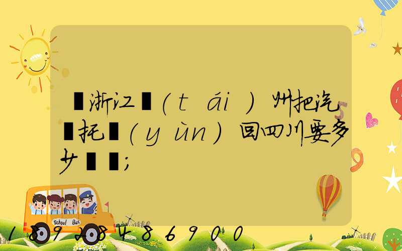 從浙江臺(tái)州把汽車托運(yùn)回四川要多少錢嗎