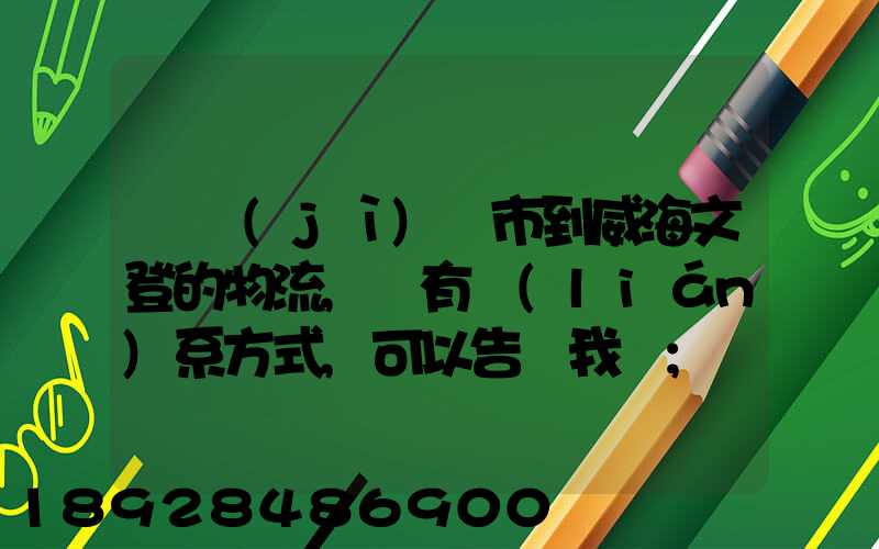 從濟(jì)寧市到威海文登的物流,誰有聯(lián)系方式,可以告訴我嗎