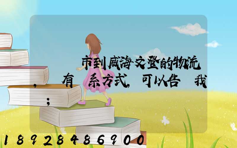 從濟寧市到威海文登的物流,誰有聯系方式,可以告訴我嗎