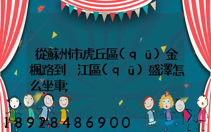 從蘇州市虎丘區(qū)金楓路到吳江區(qū)盛澤怎么坐車