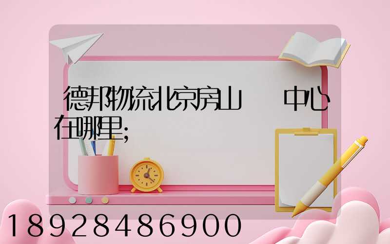 德邦物流北京房山轉運中心在哪里