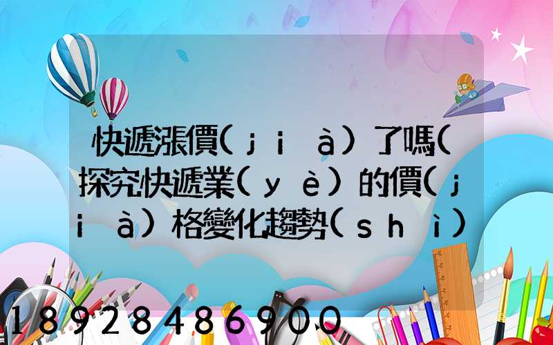 快遞漲價(jià)了嗎(探究快遞業(yè)的價(jià)格變化趨勢(shì))