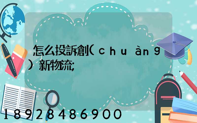 怎么投訴創(chuàng)新物流
