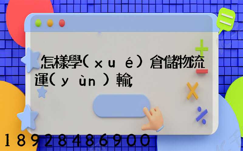 怎樣學(xué)倉儲物流運(yùn)輸