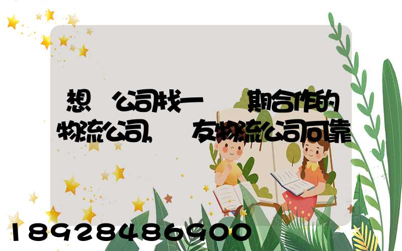 想給公司找一個長期合作的物流公司,順友物流公司可靠嗎