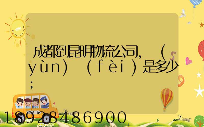 成都到昆明物流公司,運(yùn)費(fèi)是多少