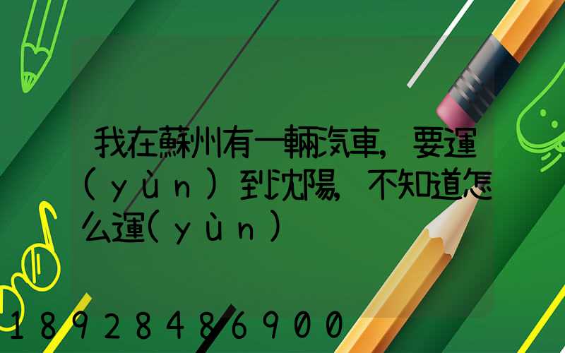 我在蘇州有一輛汽車,要運(yùn)到沈陽,不知道怎么運(yùn)