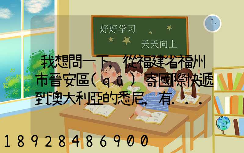 我想問一下,從福建省福州市晉安區(qū)寄國際快遞到澳大利亞的悉尼,有...