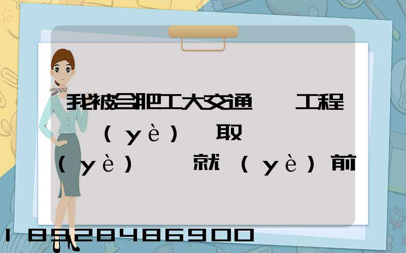 我被合肥工大交通運輸工程專業(yè)錄取,這個專業(yè)咋樣就業(yè)前景好不適合...